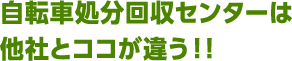 自転車処分回収センターは他社とココが違う！!